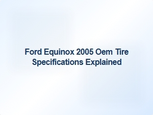 Understanding Ford Equinox Oem Tire Specifications